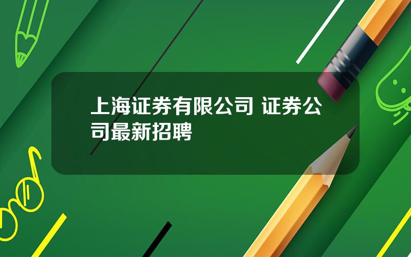 上海证券有限公司 证券公司最新招聘